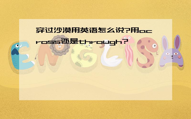 穿过沙漠用英语怎么说?用across还是through?