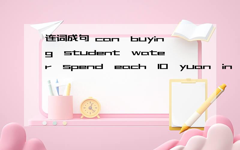 连词成句 can,buying,student,water,spend,each,10,yuan,in