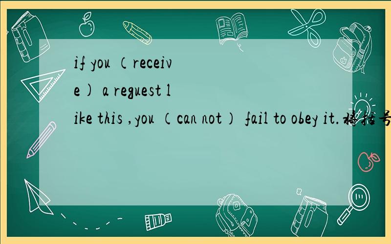 if you （receive) a reguest like this ,you （can not） fail to obey it.将括号里词的正确形式填在横线上,横线在括号单词前面到底哪个是对的