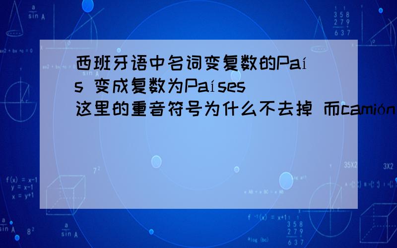 西班牙语中名词变复数的País 变成复数为Países 这里的重音符号为什么不去掉 而camión变成camiones 就要去掉?