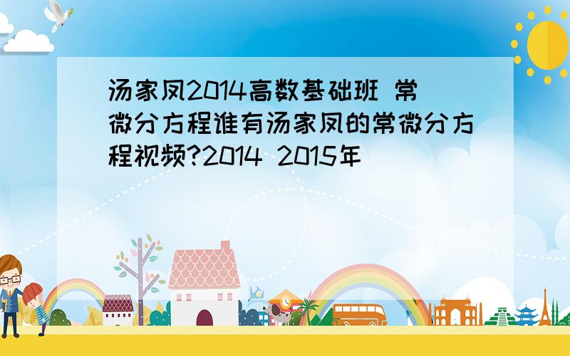 汤家凤2014高数基础班 常微分方程谁有汤家凤的常微分方程视频?2014 2015年