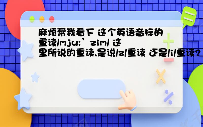 麻烦帮我看下 这个英语音标的重读/mju:’zim/ 这里所说的重读,是说/z/重读 还是/i/重读?