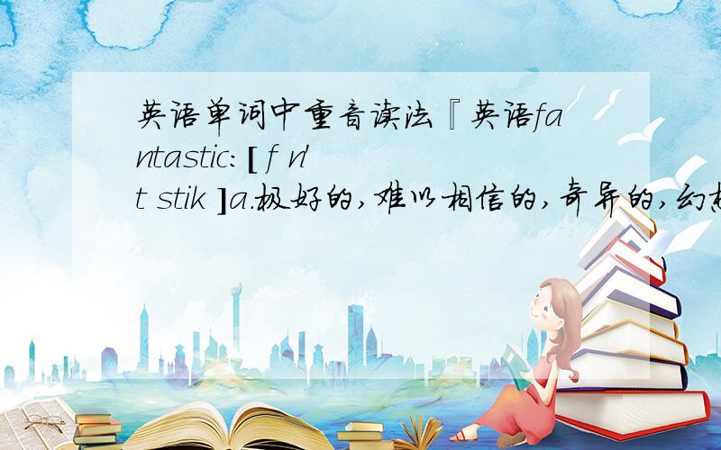 英语单词中重音读法『英语fantastic:[ f n't stik ]a.极好的,难以相信的,奇异的,幻想的』读“帆摊斯替克”还是读“帆探斯替克”?还是升调降调都可以?.同样来看另一个单词：『英语maintain:[ men'te