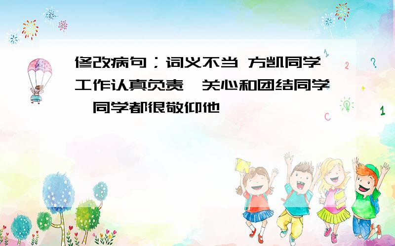 修改病句；词义不当 方凯同学工作认真负责,关心和团结同学,同学都很敬仰他