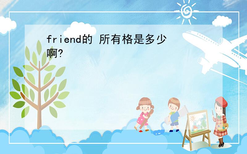 friend的 所有格是多少啊?