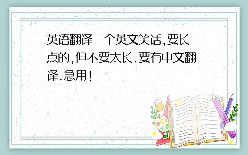 英语翻译一个英文笑话,要长一点的,但不要太长.要有中文翻译.急用!