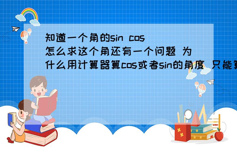 知道一个角的sin cos 怎么求这个角还有一个问题 为什么用计算器算cos或者sin的角度 只能算出一个角（在2π范围内不应该有两个吗）