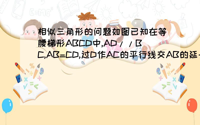 相似三角形的问题如图已知在等腰梯形ABCD中,AD//BC,AB=CD,过D作AC的平行线交AB的延长线于E试推断DE*DC=EA*BD（原题中的*是实心的圆点）图添加不上去,就是一个等腰梯形上面有个小的三角形,三角