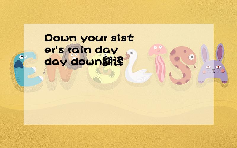 Down your sister's rain day day down翻译