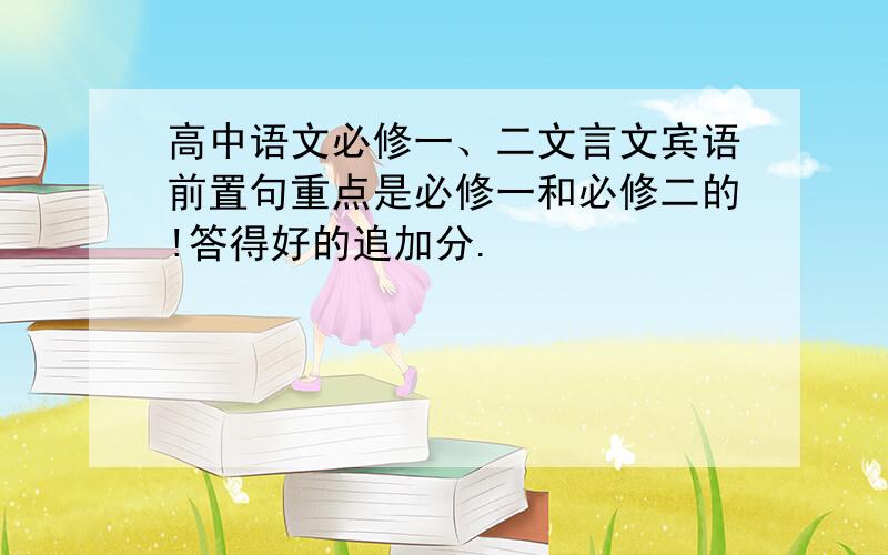 高中语文必修一、二文言文宾语前置句重点是必修一和必修二的!答得好的追加分.