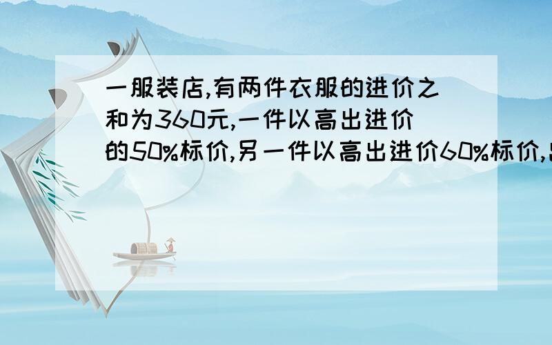 一服装店,有两件衣服的进价之和为360元,一件以高出进价的50%标价,另一件以高出进价60%标价,出售后获利