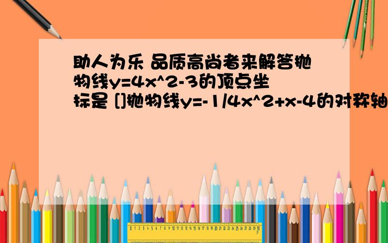 助人为乐 品质高尚者来解答抛物线y=4x^2-3的顶点坐标是 []抛物线y=-1/4x^2+x-4的对称轴是 []在平面直角坐标系中抛物线y=x^2-1与x轴的交点个数是[]