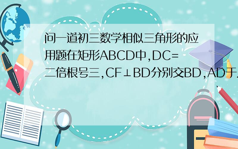 问一道初三数学相似三角形的应用题在矩形ABCD中,DC=二倍根号三,CF⊥BD分别交BD,AD于点E.F,连接BF.且△DEC相似△FDC求：当F为AD中点时,求sin∠FBD的值以及BC的长度.