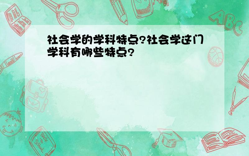 社会学的学科特点?社会学这门学科有哪些特点?