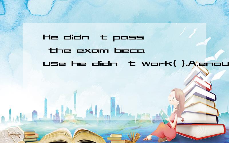 He didn't pass the exam because he didn't work( ).A.enough careful B.enough carefully C.carefully enough D.careful enough