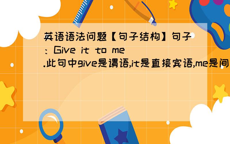 英语语法问题【句子结构】句子：Give it to me.此句中give是谓语,it是直接宾语,me是间接宾语.此句为S+V+IO+DO的句式.那么此句中主语是哪个词或短语?