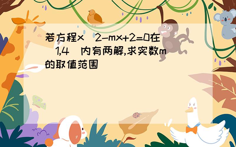 若方程x^2-mx+2=0在(1,4)内有两解,求实数m的取值范围