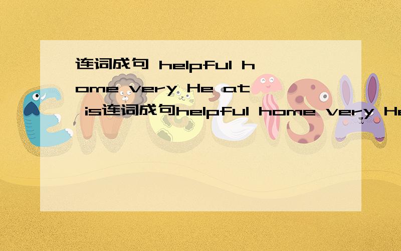 连词成句 helpful home very He at is连词成句helpful home very He at is (.)