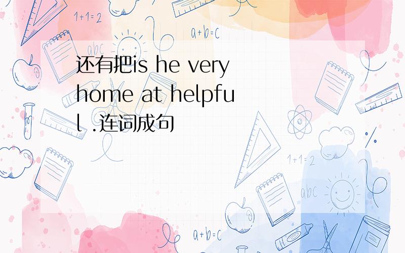 还有把is he very home at helpful .连词成句