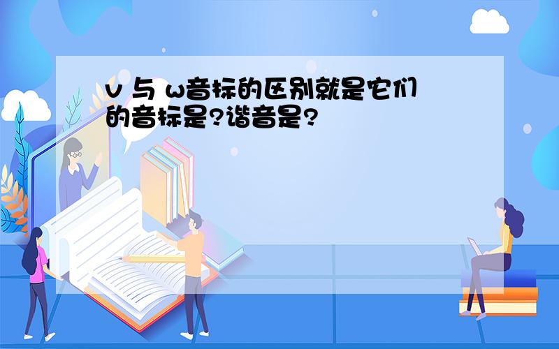 v 与 w音标的区别就是它们的音标是?谐音是?