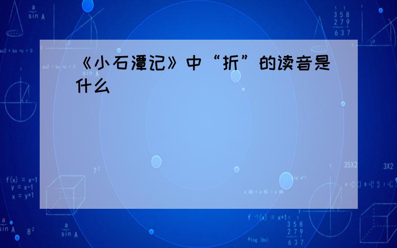 《小石潭记》中“折”的读音是什么