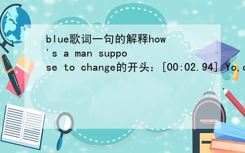 blue歌词一句的解释how's a man suppose to change的开头：[00:02.94].Yo,check it out[00:11.23]First verse,drop it[00:13.82]Lord knows I'm gonna make it.其中first verse,drop 如何翻译?