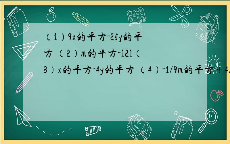 （1）9x的平方-25y的平方 （2）m的平方-121（3）x的平方-4y的平方 （4）-1/9m的平方+4/49n的平方（5）a的5次方-16ab的四次 （6） （2x-1）的平方-（x+1）的平方