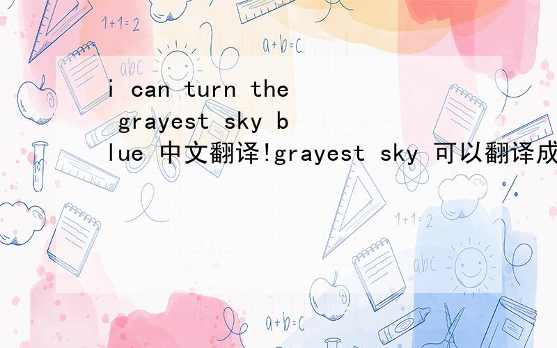 i can turn the grayest sky blue 中文翻译!grayest sky 可以翻译成灰色天空吗?