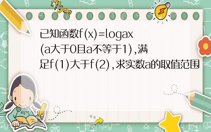 已知函数f(x)=logax(a大于0且a不等于1),满足f(1)大于f(2),求实数a的取值范围