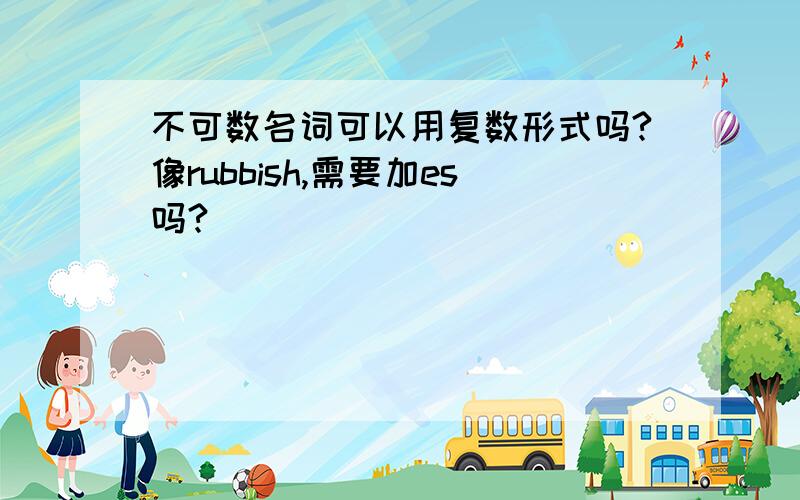 不可数名词可以用复数形式吗?像rubbish,需要加es吗?