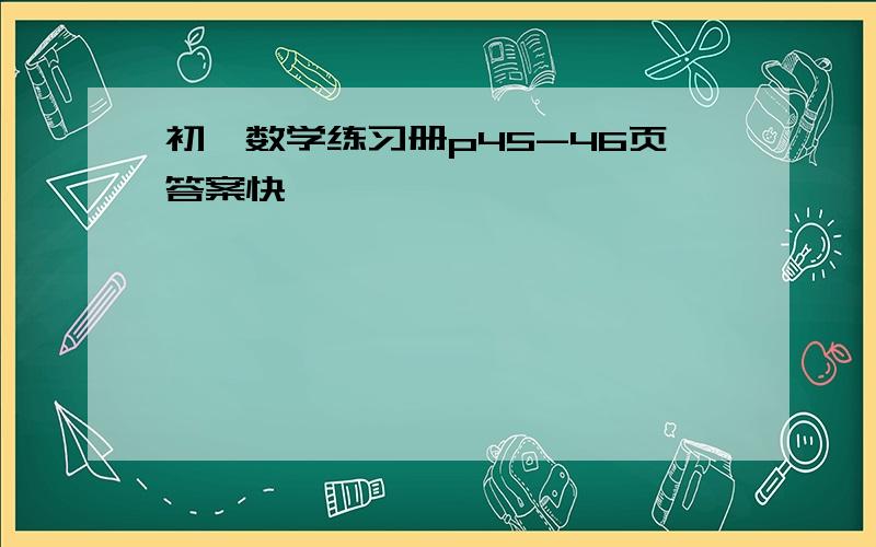 初一数学练习册p45-46页答案快