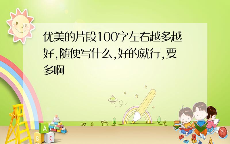 优美的片段100字左右越多越好,随便写什么,好的就行,要多啊