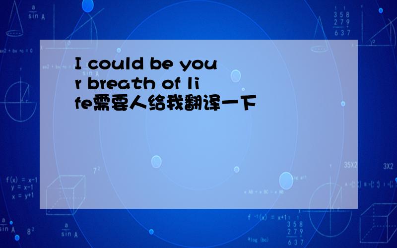 I could be your breath of life需要人给我翻译一下