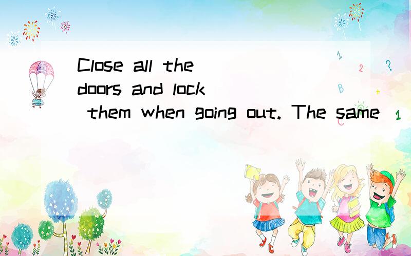 Close all the doors and lock them when going out. The same( )(适合)the windows.(go) 完成句子