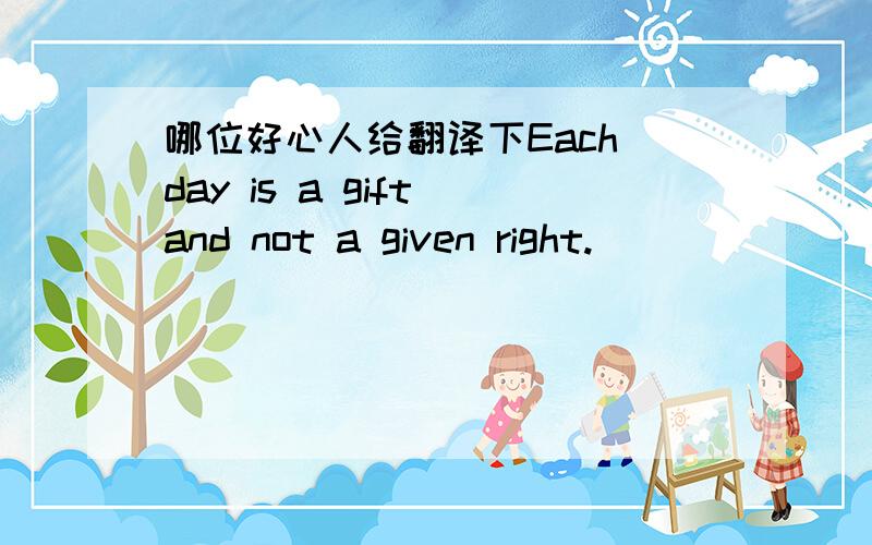 哪位好心人给翻译下Each day is a gift and not a given right.