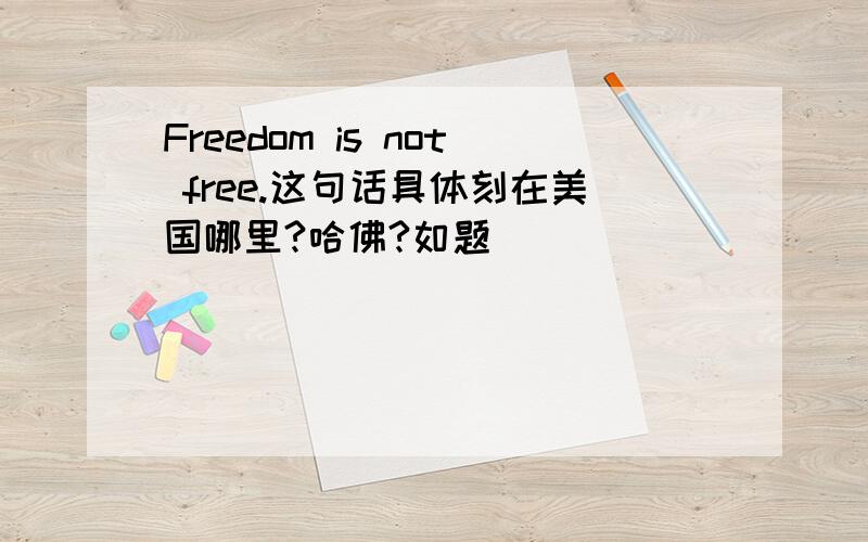 Freedom is not free.这句话具体刻在美国哪里?哈佛?如题