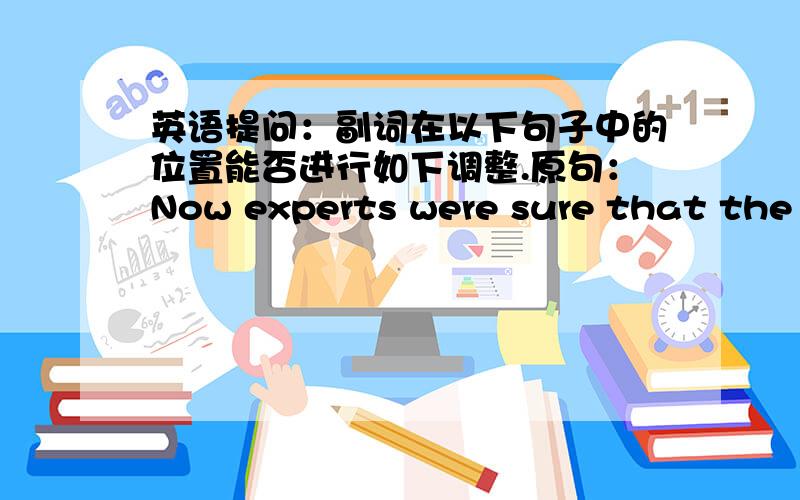 英语提问：副词在以下句子中的位置能否进行如下调整.原句：Now experts were sure that the animal really was a tiger.改句1：Experts were now sure that the animal was really a tiger.(now,really均放be动词之后）改句2：