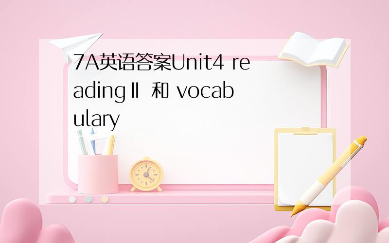 7A英语答案Unit4 readingⅡ 和 vocabulary