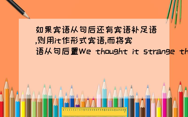 如果宾语从句后还有宾语补足语,则用it作形式宾语,而将宾语从句后置We thought it strange that Xiao Wang did not come yesterday.这段话里宾语补足语是哪个