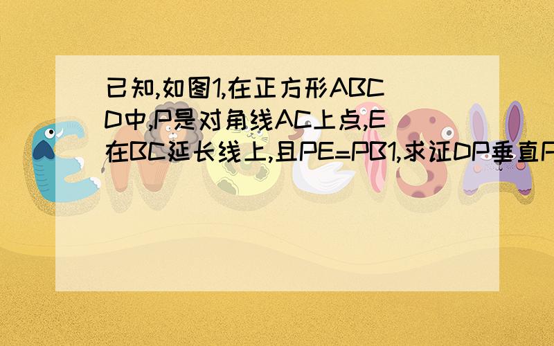 已知,如图1,在正方形ABCD中,P是对角线AC上点,E在BC延长线上,且PE=PB1,求证DP垂直PE.2,把正方形ABCD改为菱形ABCD,其它不变,如图2,若角ABC=58度,求角DPE度数