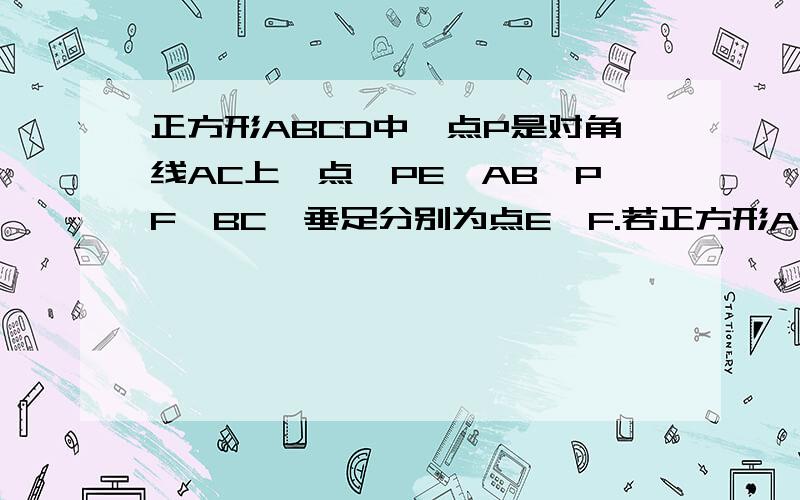 正方形ABCD中,点P是对角线AC上一点,PE⊥AB,PF⊥BC,垂足分别为点E、F.若正方形ABCD的周长为8cm,求四边形EBFP的周长