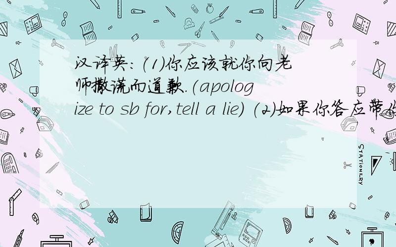 汉译英:(1)你应该就你向老师撒谎而道歉.(apologize to sb for,tell a lie) (2)如果你答应带你的儿子去...汉译英:(1)你应该就你向老师撒谎而道歉.(apologize to sb for,tell a lie)(2)如果你答应带你的儿子去动