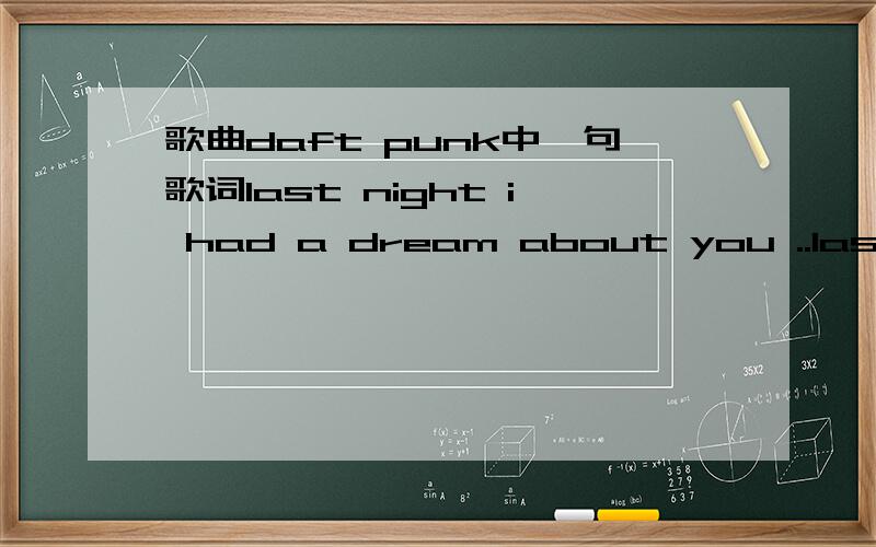 歌曲daft punk中一句歌词last night i had a dream about you ..last night i had a dream about you .in this dream.i'm dancing right beside you.there's nothing wrong with just a little bit of fun.we were dancing all night long,这是啥歌?