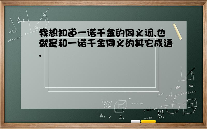 我想知道一诺千金的同义词,也就是和一诺千金同义的其它成语.