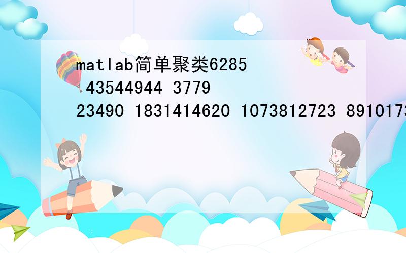 matlab简单聚类6285 43544944 377923490 1831414620 1073812723 891017379 117027346 57779374 57819768 642720604 1643314533 118507752 69357574 59675054 373628554 2250517841 1448211861 918210797 866621912 158246137 47951016 5565217 322613685 77427692 5