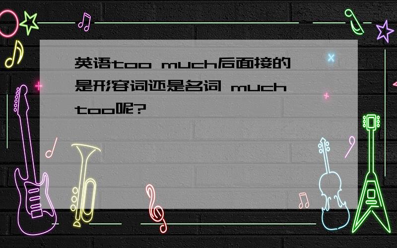 英语too much后面接的是形容词还是名词 much too呢?