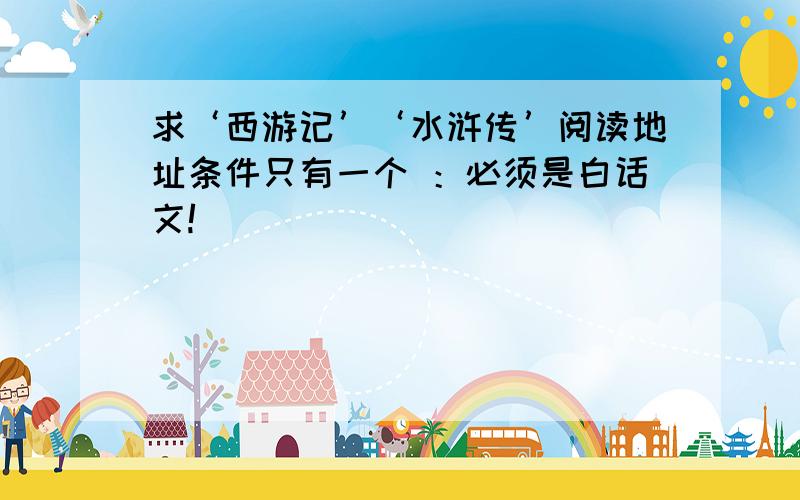 求‘西游记’‘水浒传’阅读地址条件只有一个 ：必须是白话文!