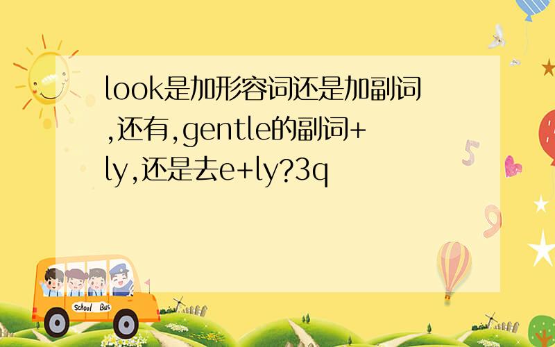 look是加形容词还是加副词,还有,gentle的副词+ly,还是去e+ly?3q