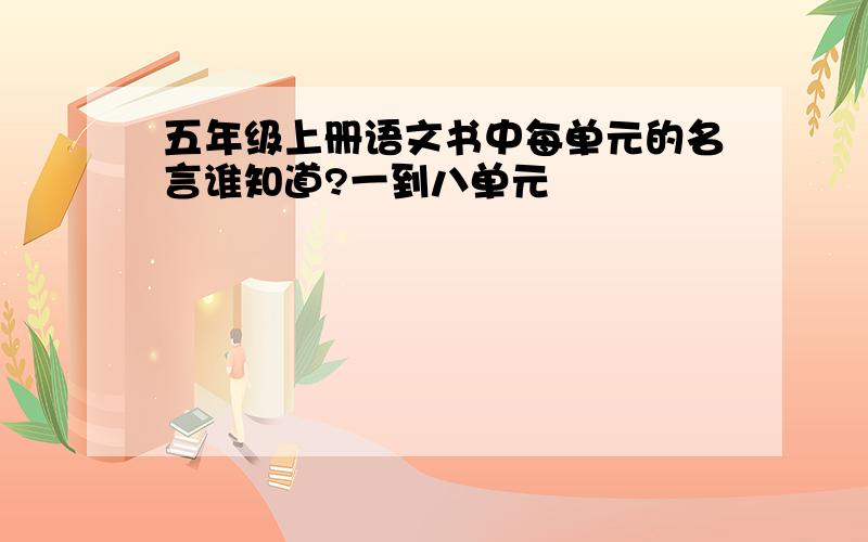 五年级上册语文书中每单元的名言谁知道?一到八单元