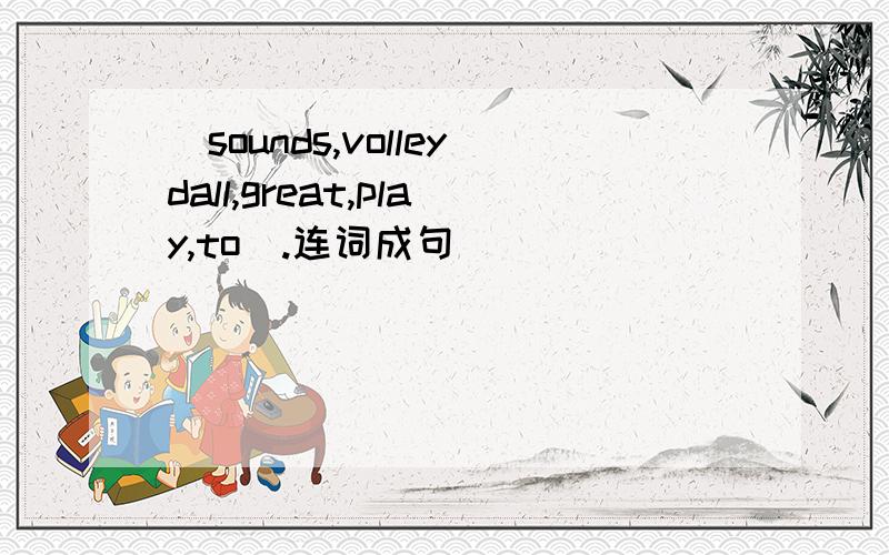 (sounds,volleydall,great,play,to).连词成句